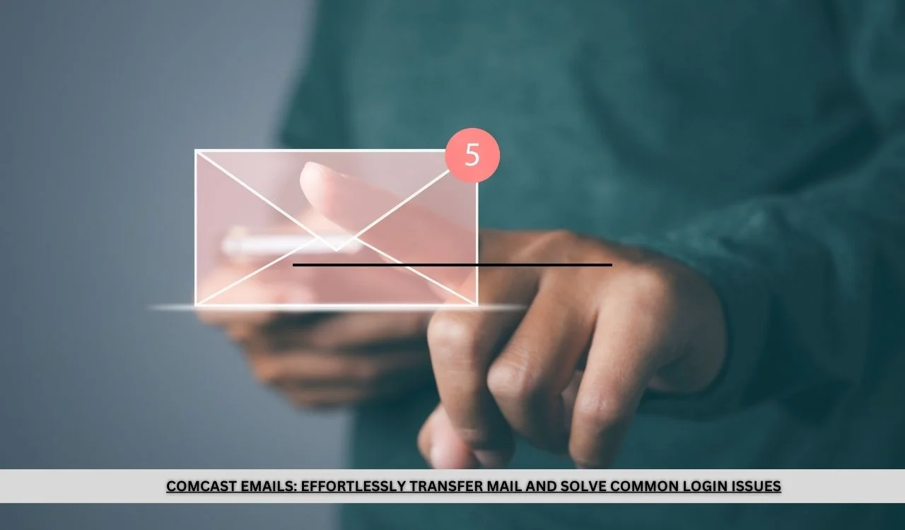 Comcast Emails Effortlessly Transfer Mail and Solve Common Login Issues